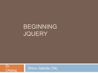 BEGINNING
JQUERY

Dr.
Chiang

Dhruv Gairola (TA)

 
