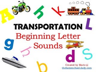 TRANSPORTATION
Beginning Letter
Sounds
dCreated by Marie @
thehomeschool.daily.com
 