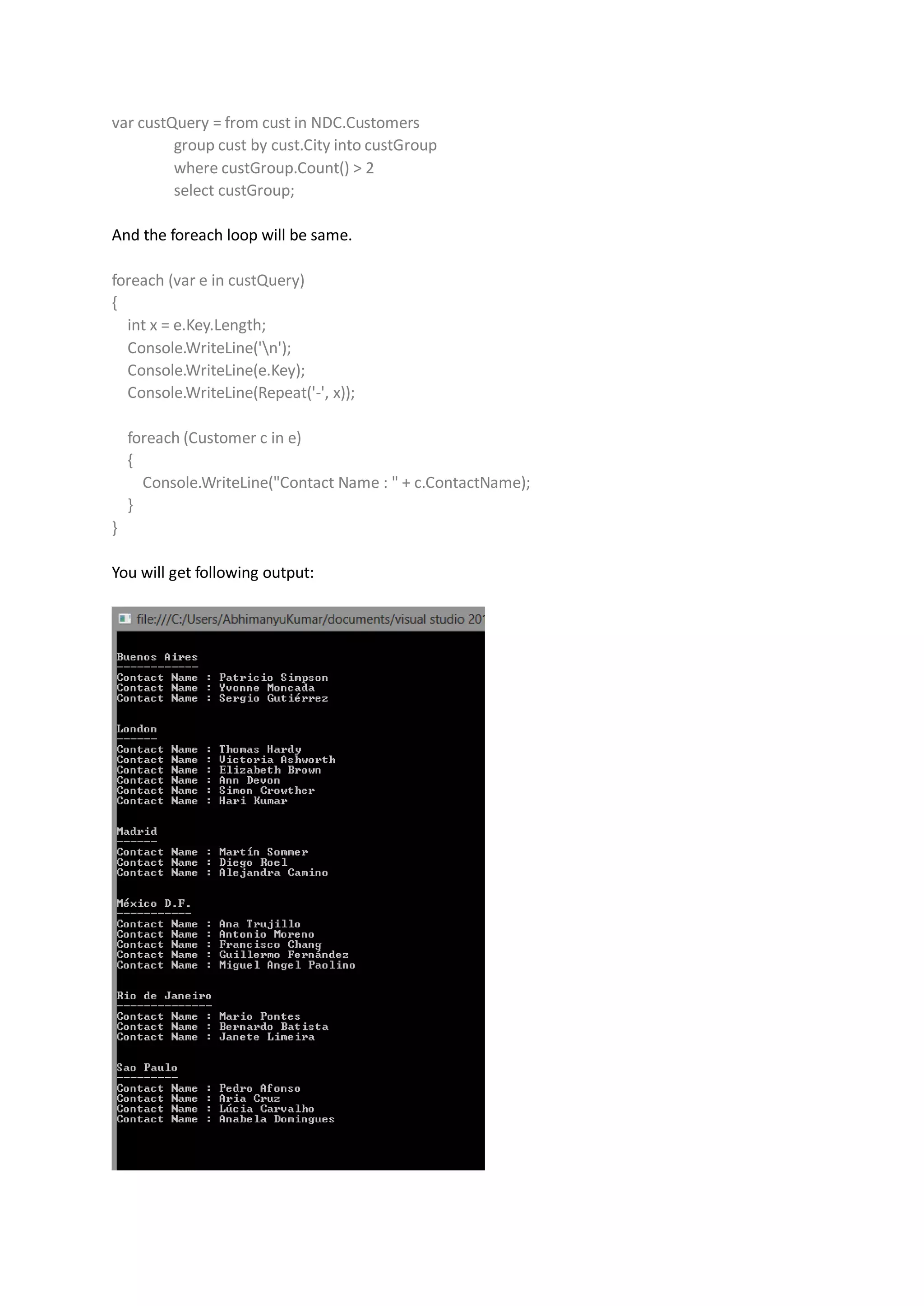 var custQuery = from cust in NDC.Customers
         group cust by cust.City into custGroup
         where custGroup.Count() > 2
         select custGroup;

And the foreach loop will be same.

foreach (var e in custQuery)
{
  int x = e.Key.Length;
  Console.WriteLine('n');
  Console.WriteLine(e.Key);
  Console.WriteLine(Repeat('-', x));

    foreach (Customer c in e)
    {
      Console.WriteLine("Contact Name : " + c.ContactName);
    }
}

You will get following output:
 