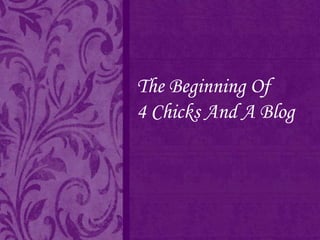 The Beginning Of
4 Chicks And A Blog

 