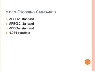 VIDEO ENCODING STANDARDS
 MPEG-1 standard
 MPEG-2 standard
 MPEG-4 standard
 H.264 standard
 