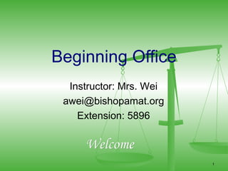 Beginning Office
  Instructor: Mrs. Wei
 awei@bishopamat.org
    Extension: 5896

     Welcome
                         1
 