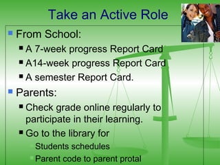 Take an Active Role
   From School:
     A 7-week progress Report Card
     A14-week progress Report Card

     A semester Report Card.

   Parents:
     Check grade online regularly to
      participate in their learning.
     Go to the library for

         Students schedules
         Parent code to parent protal
 