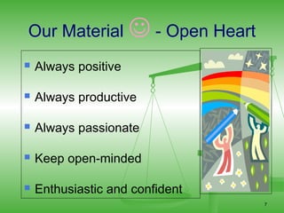 Our Material  - Open Heart
   Always positive

   Always productive

   Always passionate

   Keep open-minded

   Enthusiastic and confident
                                 7
 