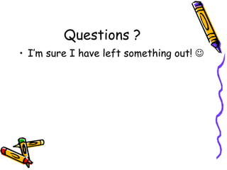 Questions ? I’m sure I have left something out!   