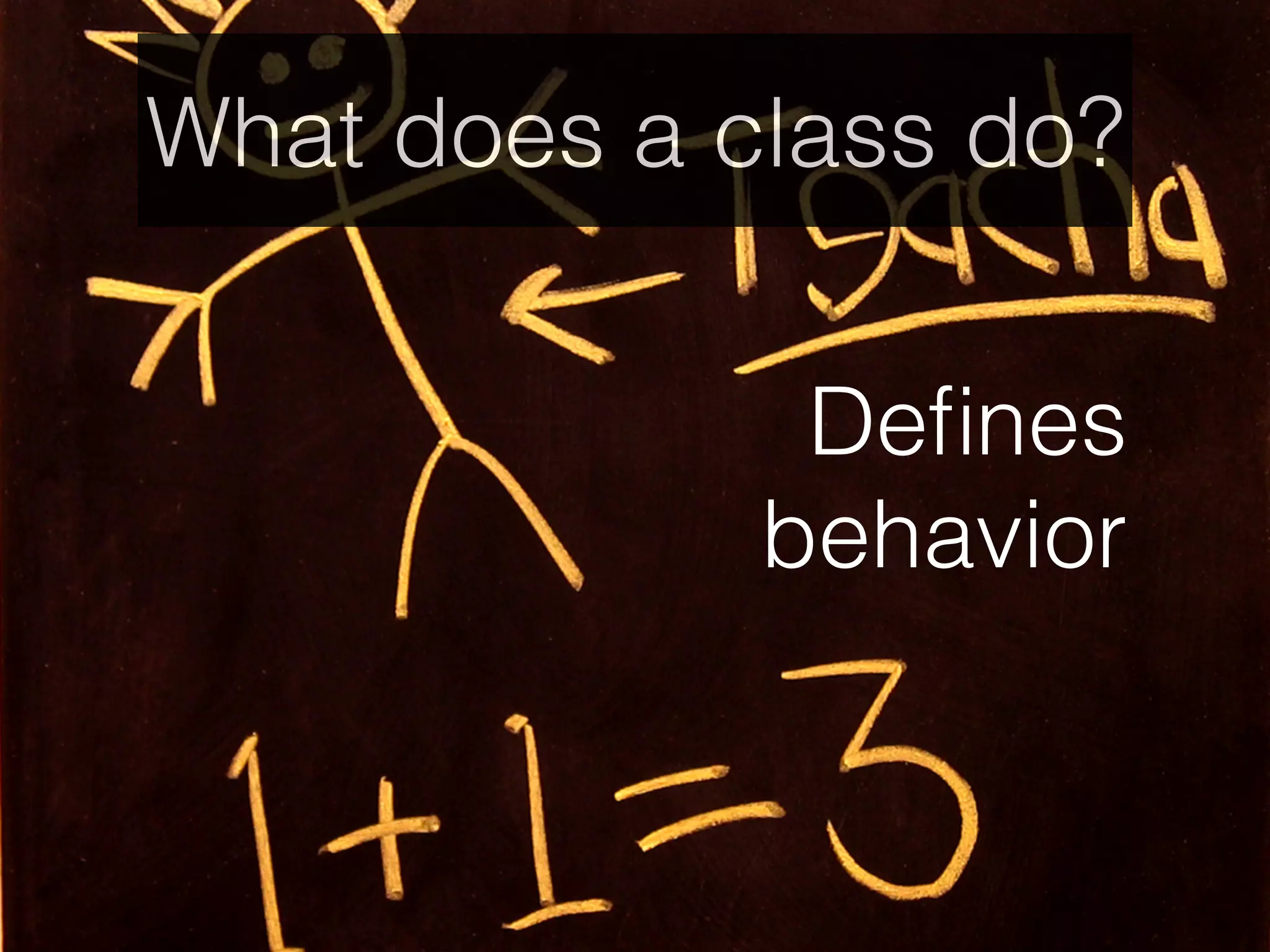 What does a class do?
Deﬁnes
behavior
 