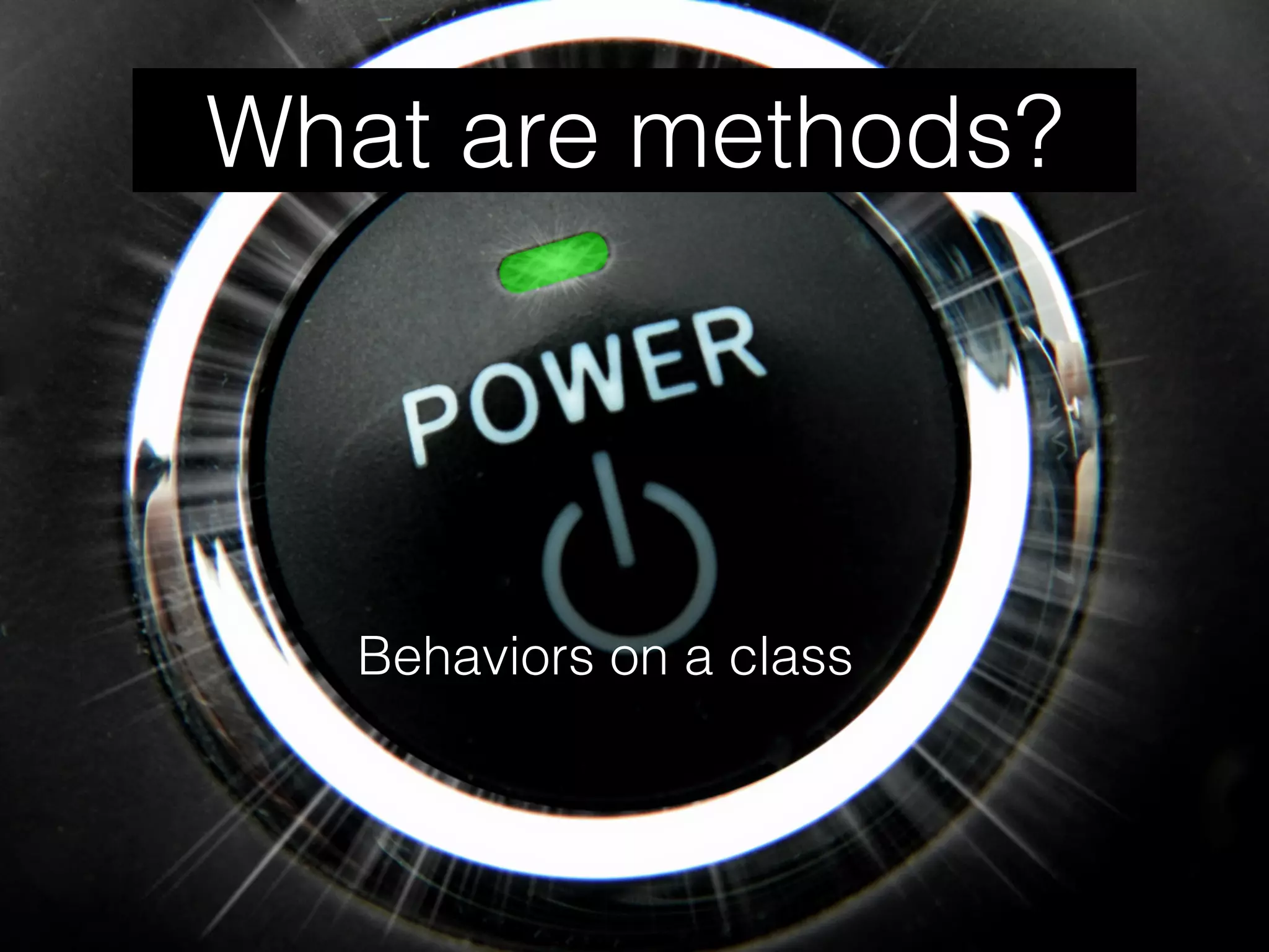 What are methods?
Behaviors on a class
 