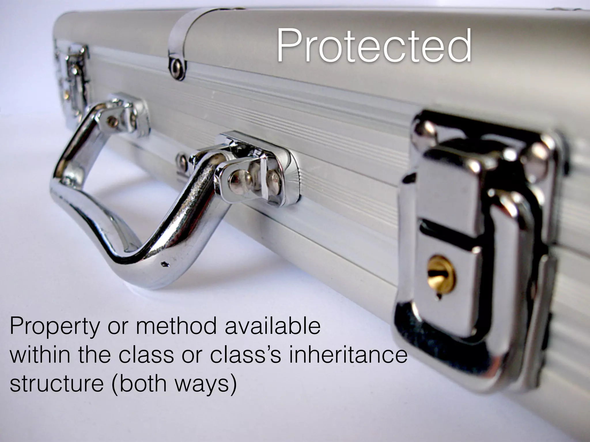 Protected
Property or method available  
within the class or class’s inheritance  
structure (both ways)
 