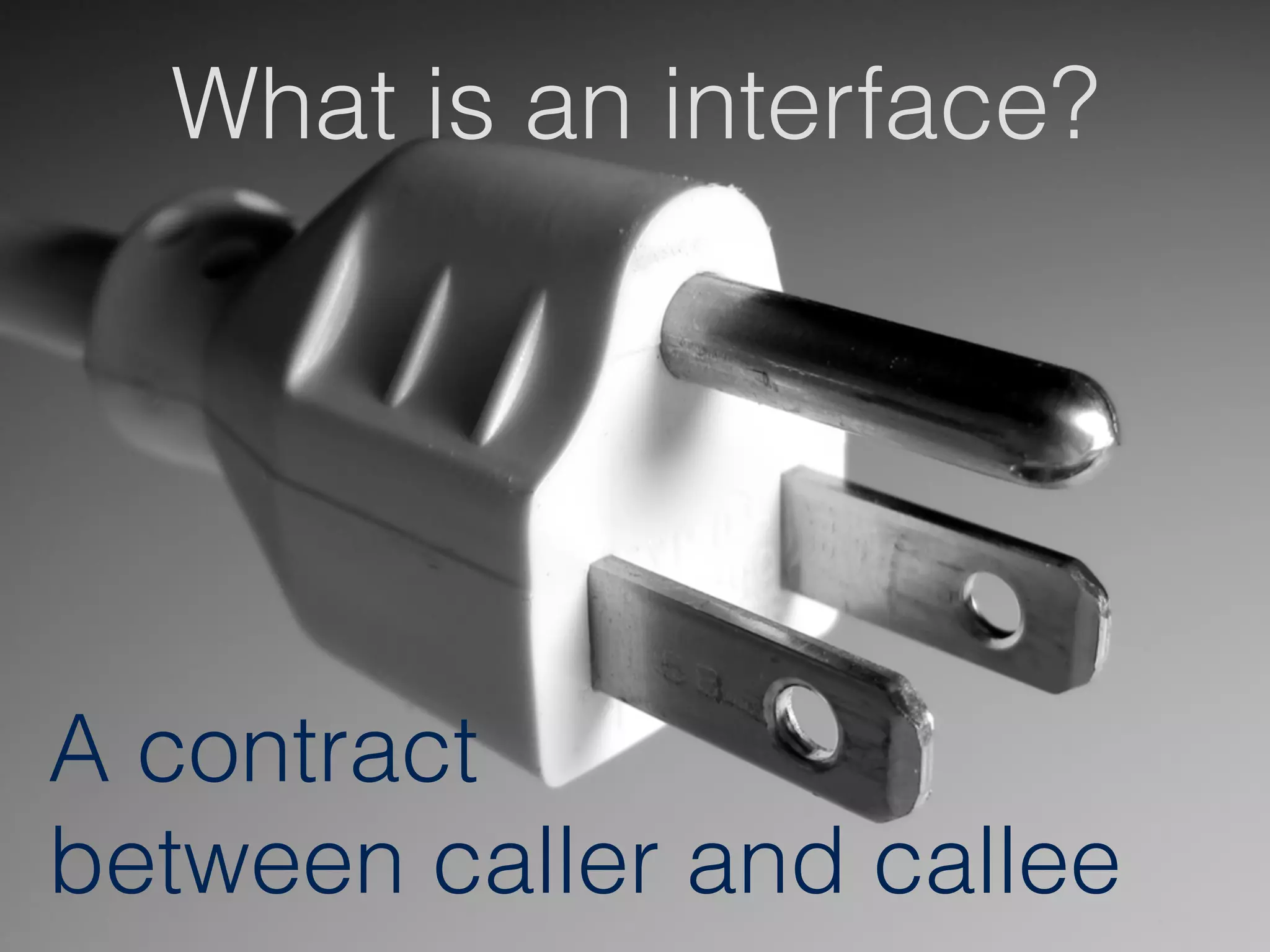 What is an interface?
A contract
between caller and callee
 