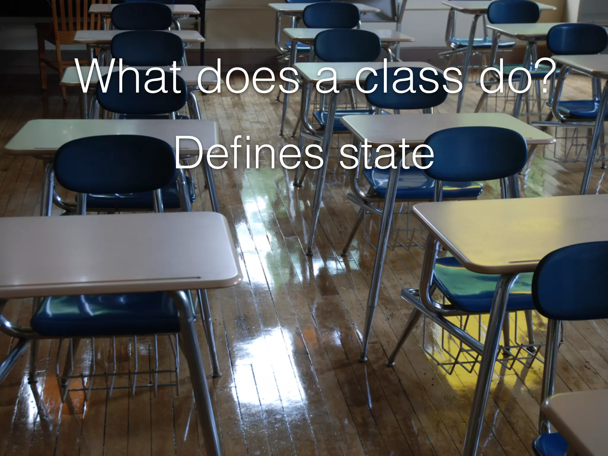 Deﬁnes state
What does a class do?
 