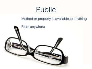 Public
Method or property is available to anything
From anywhere
 