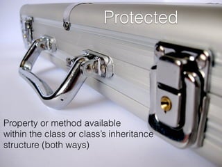 Protected
Property or method available  
within the class or class’s inheritance  
structure (both ways)
 