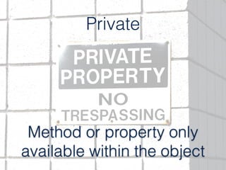 Private
Method or property only
available within the object
 
