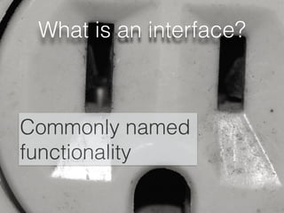 What is an interface?
Commonly named
functionality
 