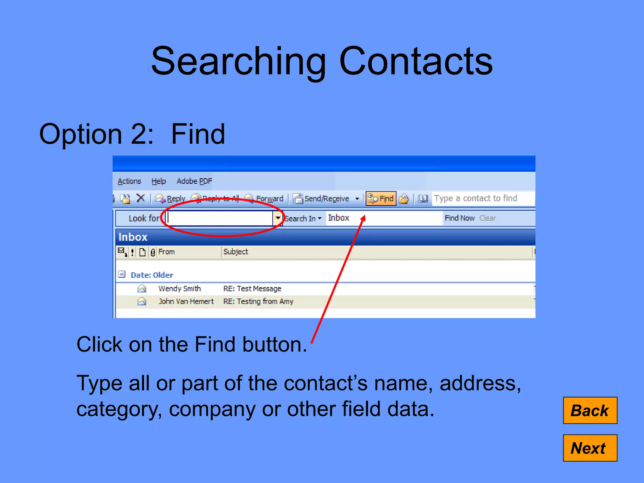 Searching Contacts
Option 2: Find
Back
Next
Click on the Find button.
Type all or part of the contact’s name, address,
category, company or other field data.
 