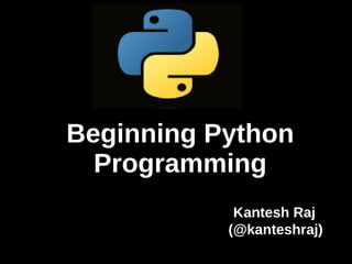 Beginning Python
  Programming
            Kantesh Raj
           (@kanteshraj)
 