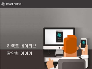 리액트 네이티브
짤막한 이야기
 