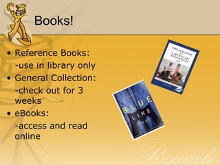 Books! Reference Books: -use in library only General Collection: -check out for 3 weeks eBooks: -access and read online 