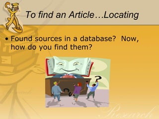 To find an Article…Locating

• Found sources in a database? Now,
  how do you find them?
 