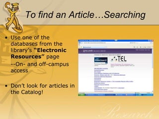 To find an Article…Searching

• Use one of the
  databases from the
  library’s “Electronic
  Resources” page
  --On- and off-campus
  access

• Don’t look for articles in
  the Catalog!
 