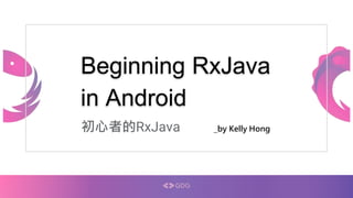 Beginning RxJava
in Android
初心者的RxJava _by Kelly Hong
 