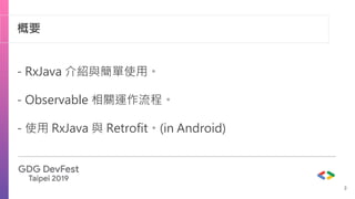 概要
- RxJava 介紹與簡單使用。
- Observable 相關運作流程。
- 使用 RxJava 與 Retrofit。(in Android)
3
 