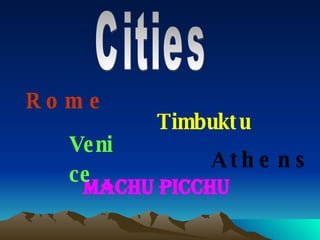 Cities Rome Athens Timbuktu Machu Picchu Venice 