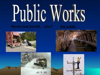Public Works Works that benefit… who? the public 