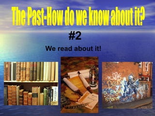 The Past-How do we know about it? #2 We read about it! 