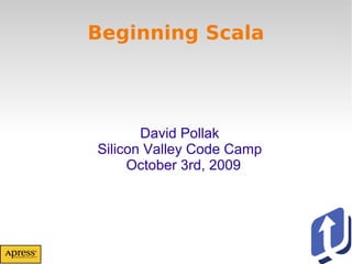 Beginning Scala David Pollak Silicon Valley Code Camp October 3rd, 2009 