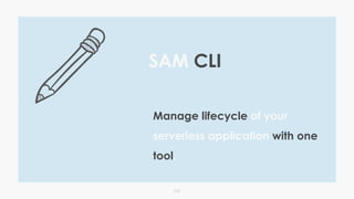 010
Manage lifecycle of your
serverless application with one
tool.
SAM CLI
 