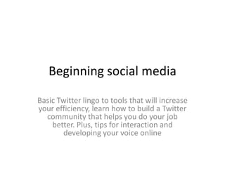 Beginning social media

Basic Twitter lingo to tools that will increase
your efficiency, learn how to build a Twitter
  community that helps you do your job
    better. Plus, tips for interaction and
       developing your voice online
 