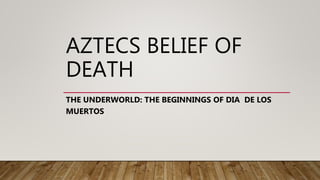 AZTECS BELIEF OF
DEATH
THE UNDERWORLD: THE BEGINNINGS OF DIA DE LOS
MUERTOS
 