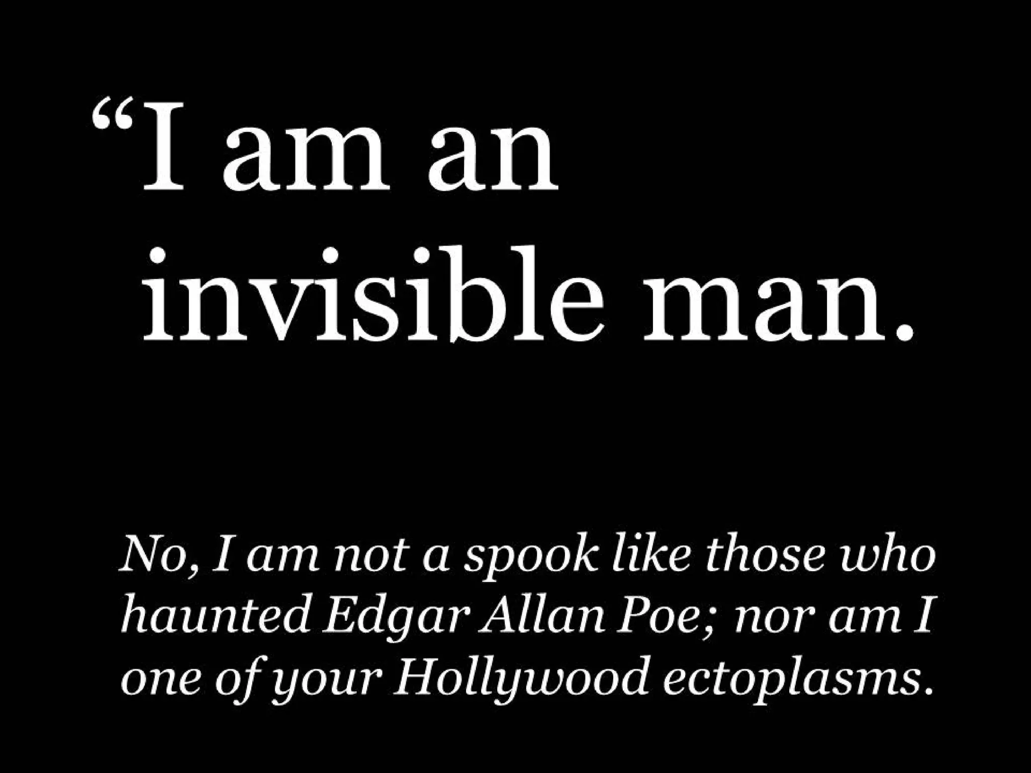 “I am an
“invisible man.
“No, I am not a spook like those who
“ haunted Edgar Allan Poe; nor am I
“ one of your Hollywood ectoplasms.

 