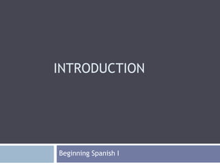 INTRODUCTION
Beginning Spanish I
 