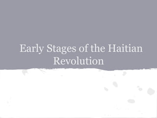 Early Stages of the Haitian
Revolution
 