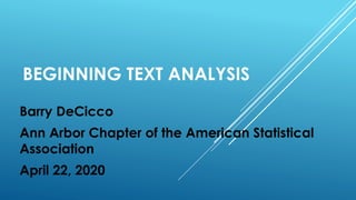 BEGINNING TEXT ANALYSIS
Barry DeCicco
Ann Arbor Chapter of the American Statistical
Association
April 22, 2020
 