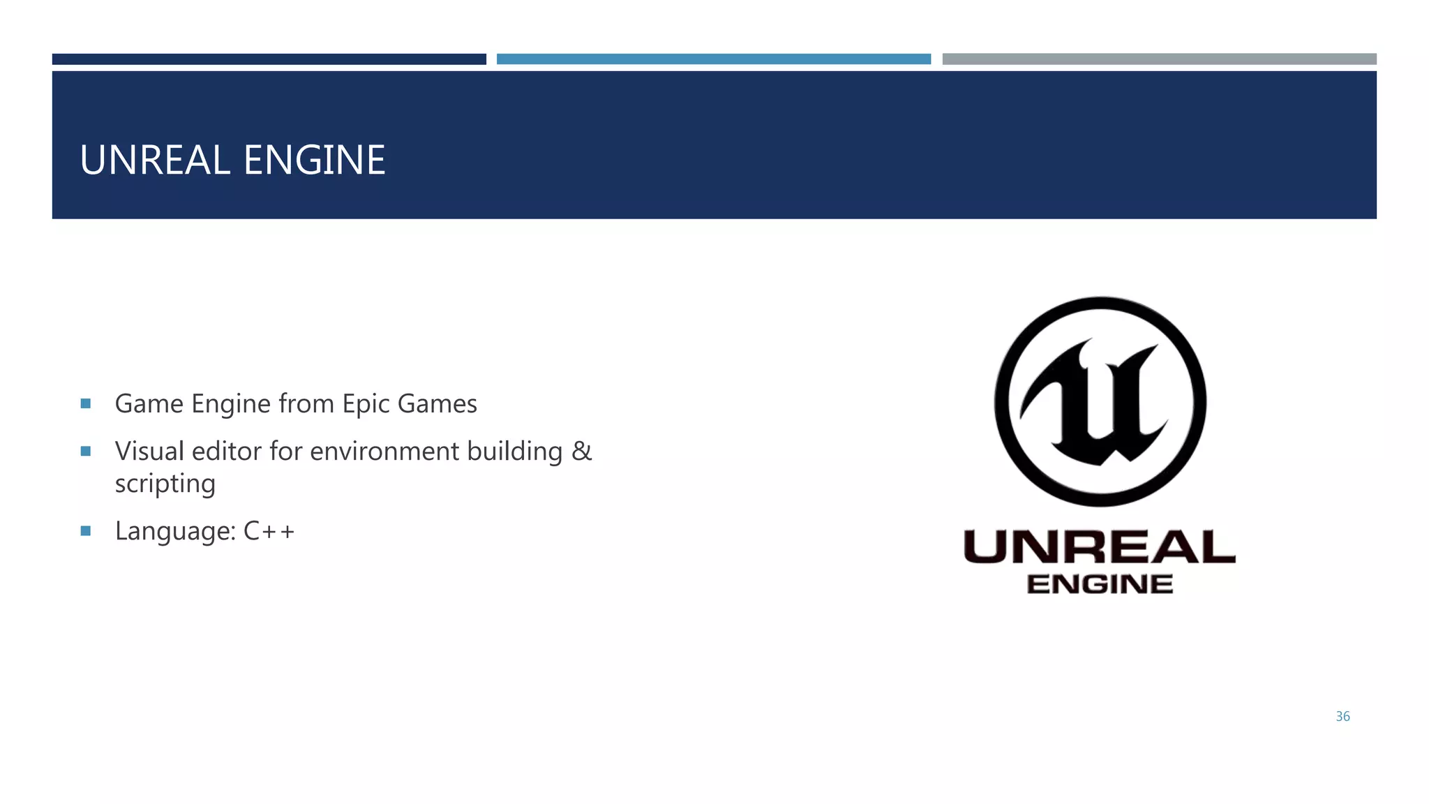 UNREAL ENGINE
 Game Engine from Epic Games
 Visual editor for environment building &
scripting
 Language: C++
36
 