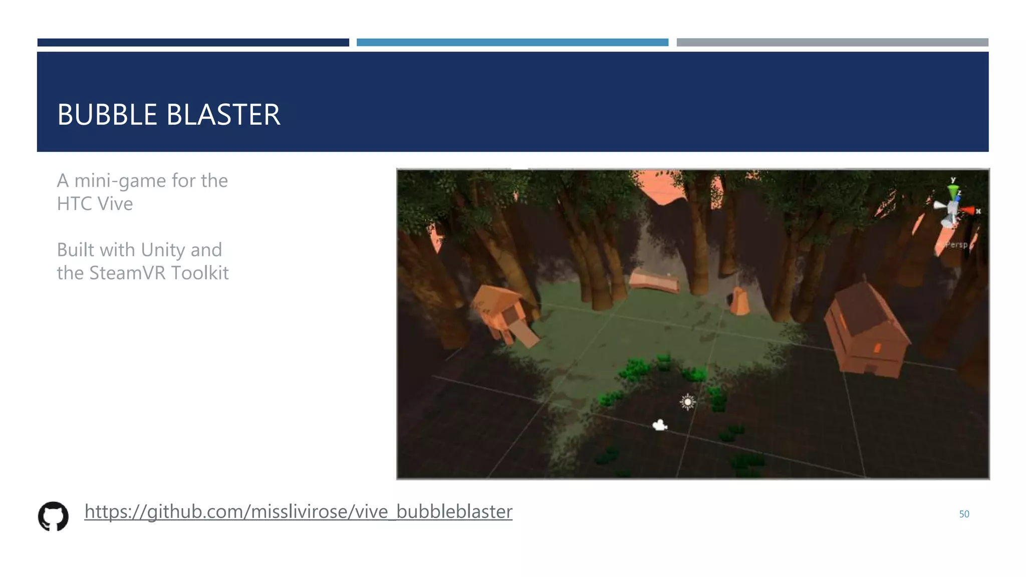 BUBBLE BLASTER
50
A mini-game for the
HTC Vive
Built with Unity and
the SteamVR Toolkit
https://github.com/misslivirose/vive_bubbleblaster
 