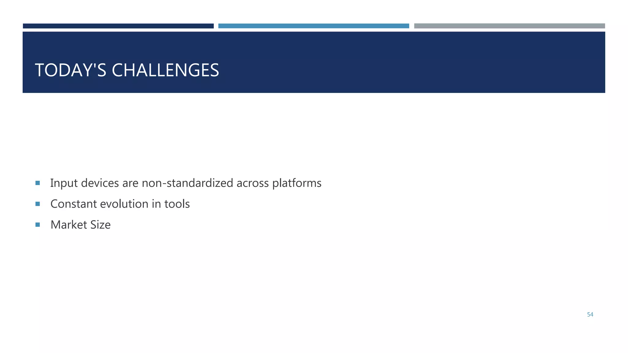 TODAY'S CHALLENGES
 Input devices are non-standardized across platforms
 Constant evolution in tools
 Market Size
54
 