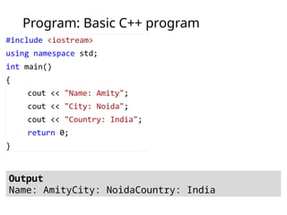 Program: Basic C++ program
Output
Name: AmityCity: NoidaCountry: India
 
