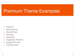 Premium Theme Examples
● Press75
● WooThemes
● StudioPress
● Genesis
● Headway
● Pagelines Platform
● ElegantThemes
● ThemeForest
 