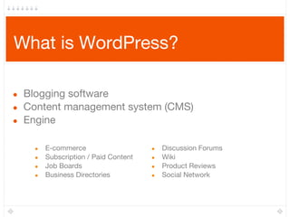 What is WordPress?
● Blogging software
● Content management system (CMS)
● Engine
● E-commerce
● Subscription / Paid Content
● Job Boards
● Business Directories
● Discussion Forums
● Wiki
● Product Reviews
● Social Network
 