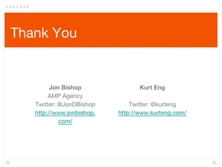 Thank You
Jon Bishop
AMP Agency
Twitter: @JonDBishop
http://www.jonbishop.
com/
Kurt Eng
Twitter: @kurteng
http://www.kurteng.com/
 