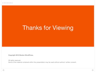 Thanks for Viewing
Copyright 2013 Boston WordPress.
All rights reserved.
None of the material contained within this presentation may be used without authors’ written consent.
 