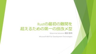 Rustの最初の難関を
超えるための第一の技改メ型
Moonmile Solutions 増田 智明
Microsoft MVP for Development Technologies
 