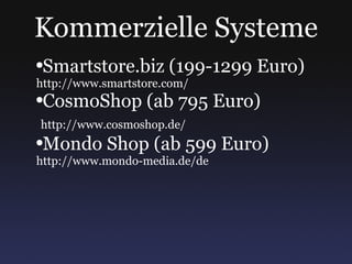 Kommerzielle Systeme Smartstore.biz (199-1299 Euro)  http://www.smartstore.com/ CosmoShop (ab 795 Euro)  http://www.cosmoshop.de/ Mondo Shop (ab 599 Euro)  http://www.mondo-media.de/de 