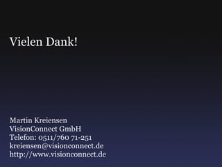 Vielen Dank! Martin Kreiensen VisionConnect GmbH Telefon: 0511/760 71-251 [email_address] http://www.visionconnect.de 