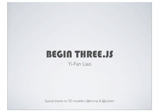 BEGIN THREE.JS
Yi-Fan Liao
Special thanks to 3D modelers @shrimp & @yushen
 