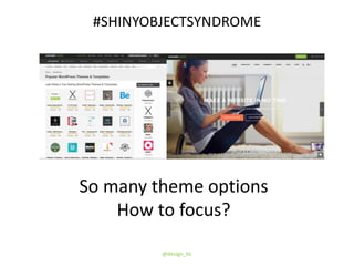 So many theme options
How to focus?
@design_tlc
#SHINYOBJECTSYNDROME
 